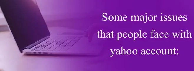 Some major issues that people face with yahoo account: Some major issues that people face with yahoo account: